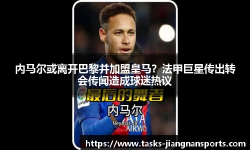 内马尔或离开巴黎并加盟皇马？法甲巨星传出转会传闻造成球迷热议