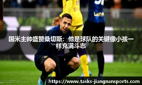 国米主帅盛赞桑切斯：他是球队的关键像小孩一样充满斗志