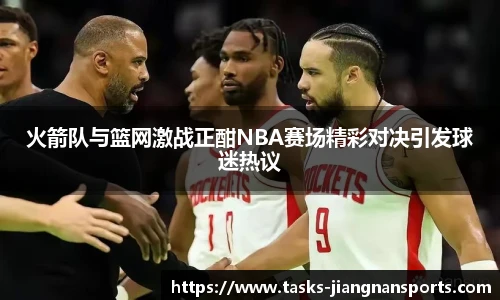 火箭队与篮网激战正酣NBA赛场精彩对决引发球迷热议