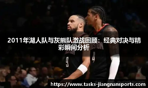 2011年湖人队与灰熊队激战回顾：经典对决与精彩瞬间分析
