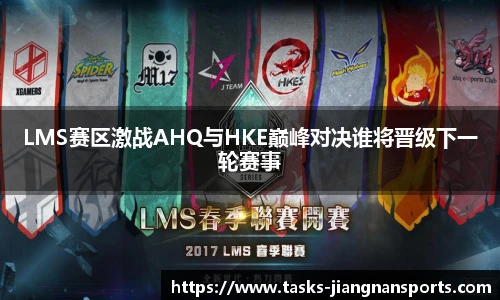LMS赛区激战AHQ与HKE巅峰对决谁将晋级下一轮赛事